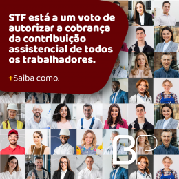 STF está a um voto de autorizar a cobrança da contribuição assistencial de todos os trabalhadores.