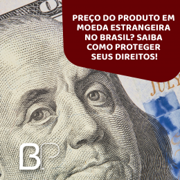 Preço do produto em moeda estrangeira no Brasil? Saiba como proteger seus direitos!